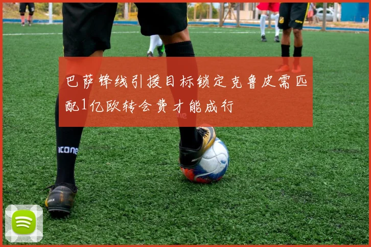 巴萨锋线引援目标锁定克鲁皮需匹配1亿欧转会费才能成行