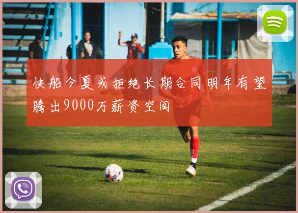 快船今夏或拒绝长期合同明年有望腾出9000万薪资空间