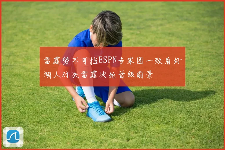 雷霆势不可挡ESPN专家团一致看好湖人对决雷霆次轮晋级前景