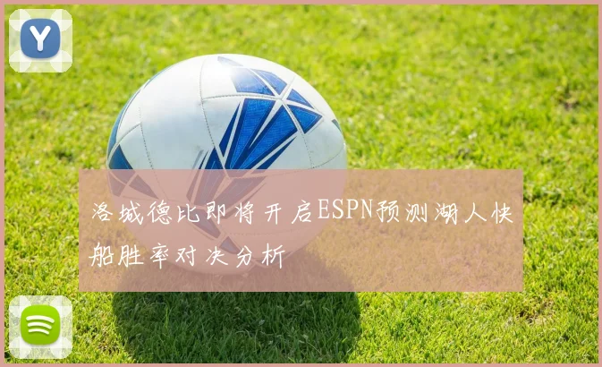 洛城德比即将开启ESPN预测湖人快船胜率对决分析