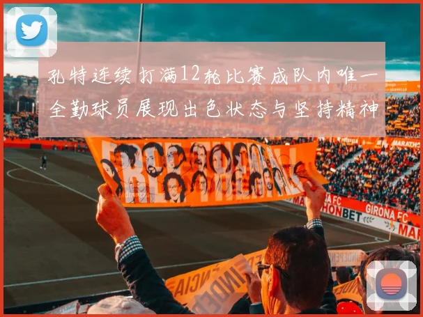 孔特连续打满12轮比赛成队内唯一全勤球员展现出色状态与坚持精神