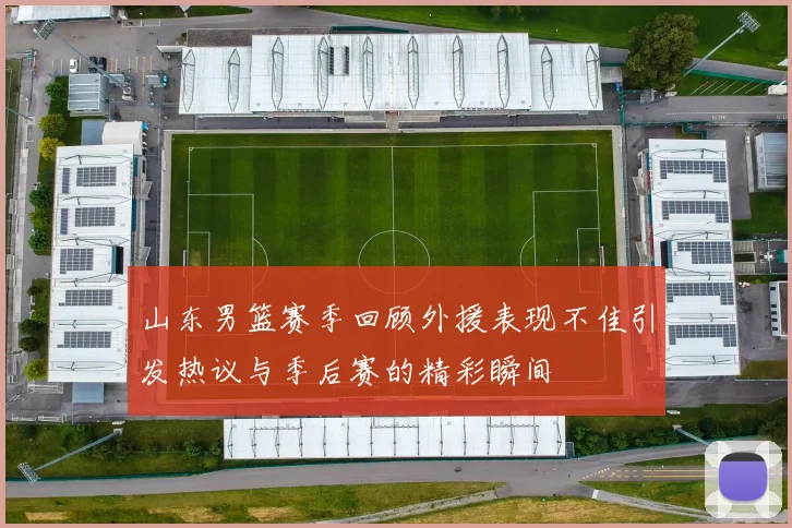 山东男篮赛季回顾外援表现不佳引发热议与季后赛的精彩瞬间